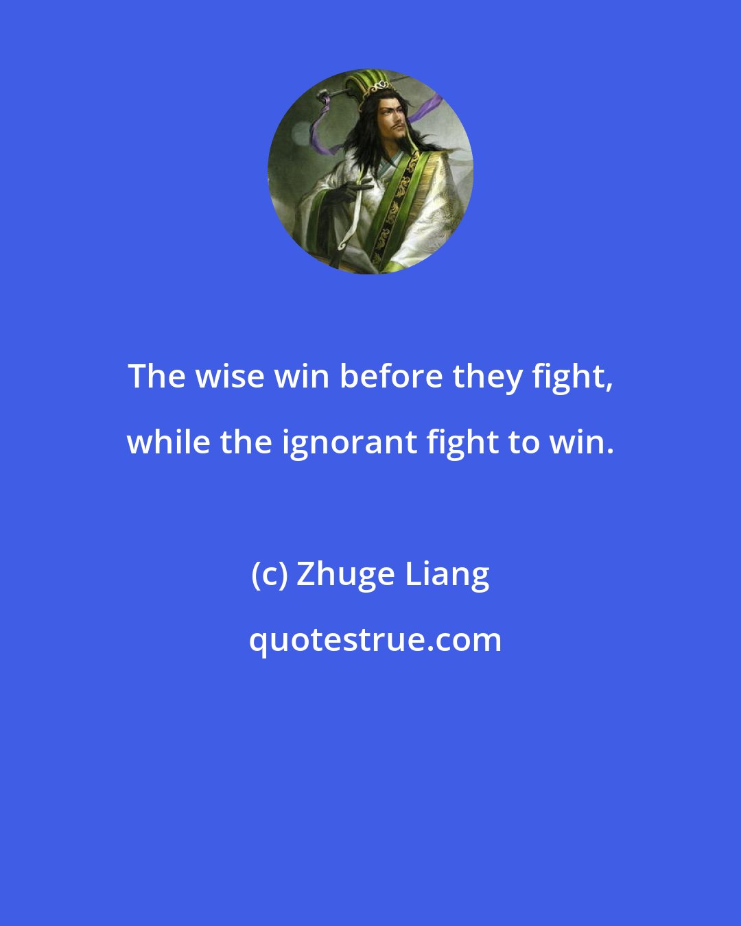 Zhuge Liang: The wise win before they fight, while the ignorant fight to win.