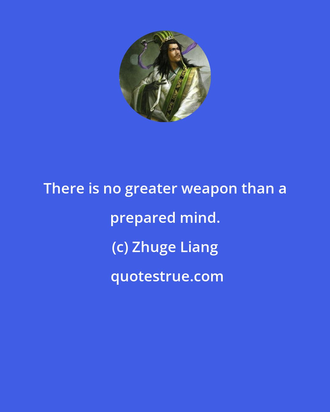 Zhuge Liang: There is no greater weapon than a prepared mind.