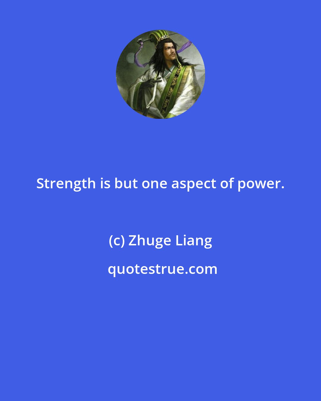 Zhuge Liang: Strength is but one aspect of power.