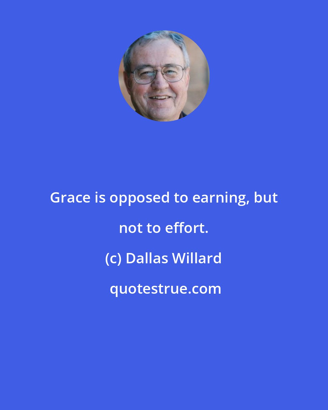 Dallas Willard: Grace is opposed to earning, but not to effort.