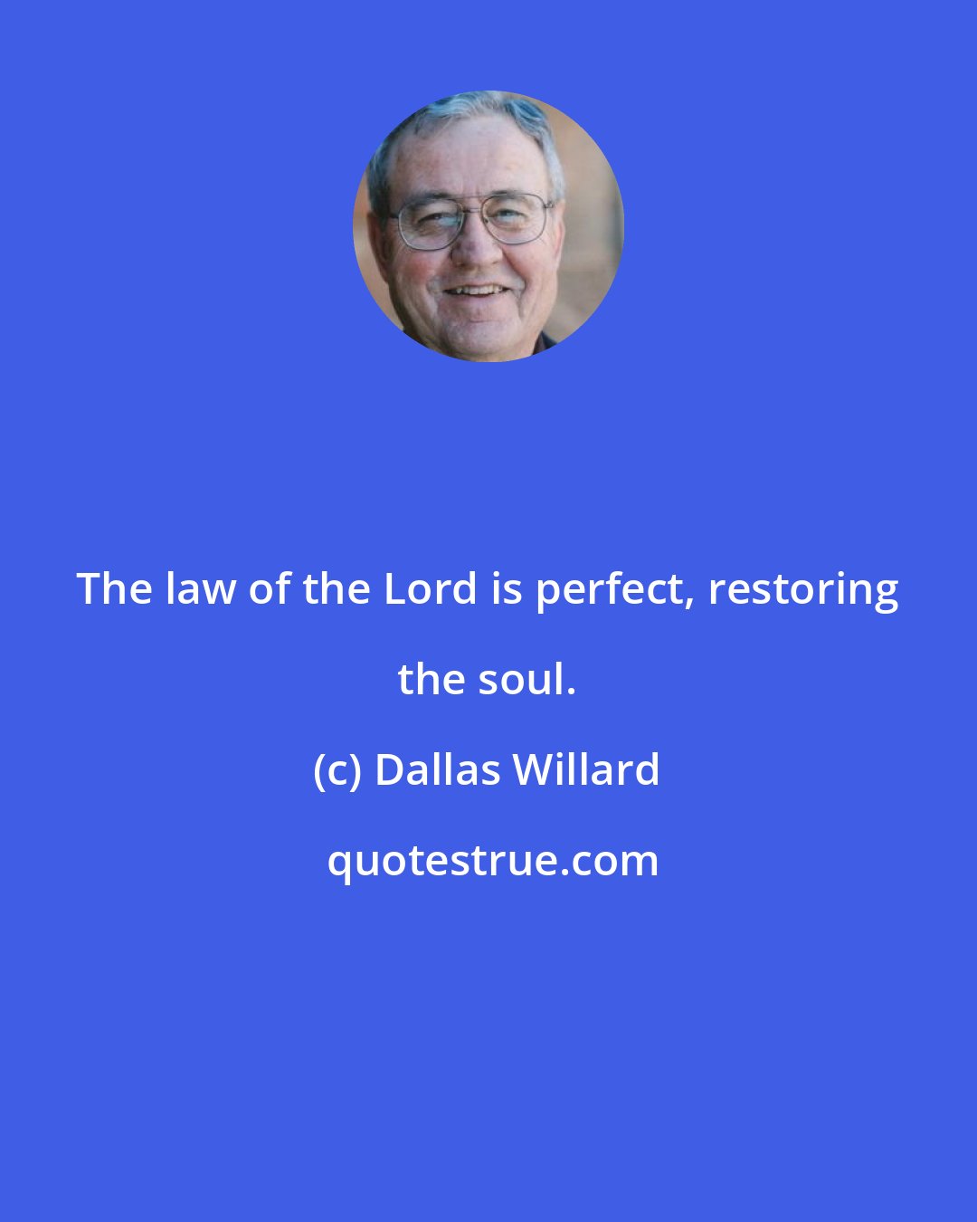 Dallas Willard: The law of the Lord is perfect, restoring the soul.