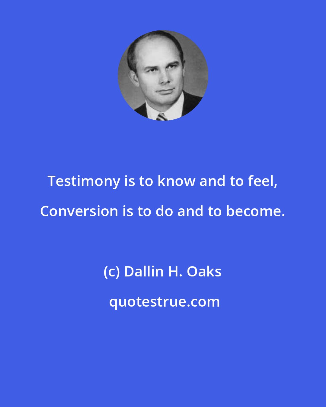 Dallin H. Oaks: Testimony is to know and to feel, Conversion is to do and to become.