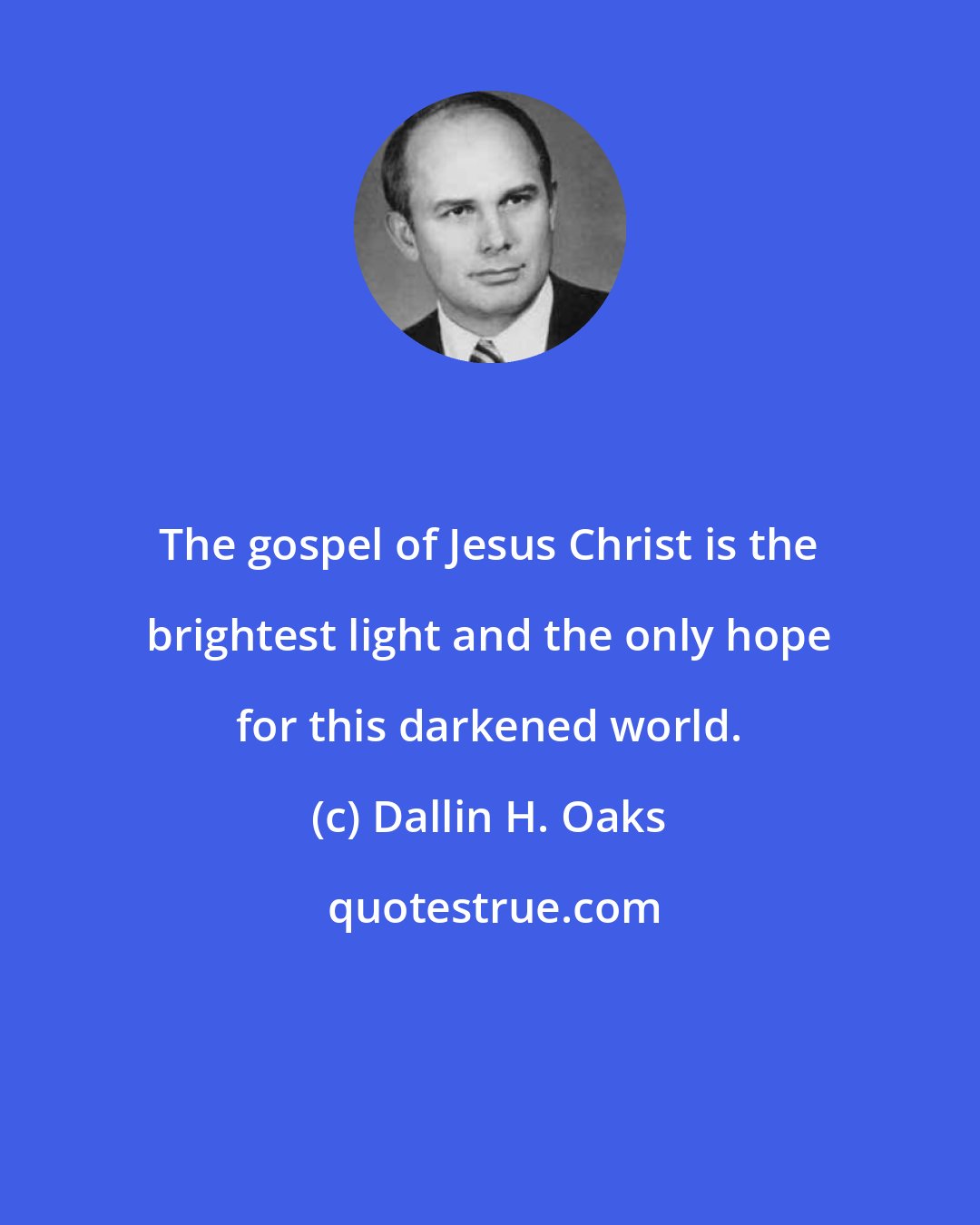 Dallin H. Oaks: The gospel of Jesus Christ is the brightest light and the only hope for this darkened world.