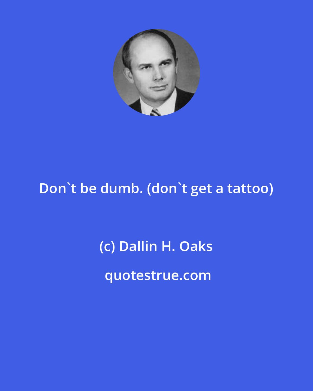 Dallin H. Oaks: Don't be dumb. (don't get a tattoo)