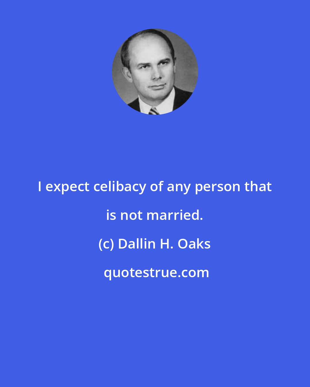 Dallin H. Oaks: I expect celibacy of any person that is not married.