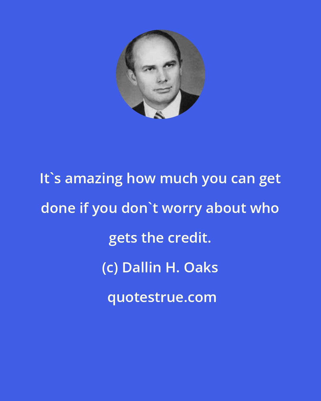 Dallin H. Oaks: It's amazing how much you can get done if you don't worry about who gets the credit.