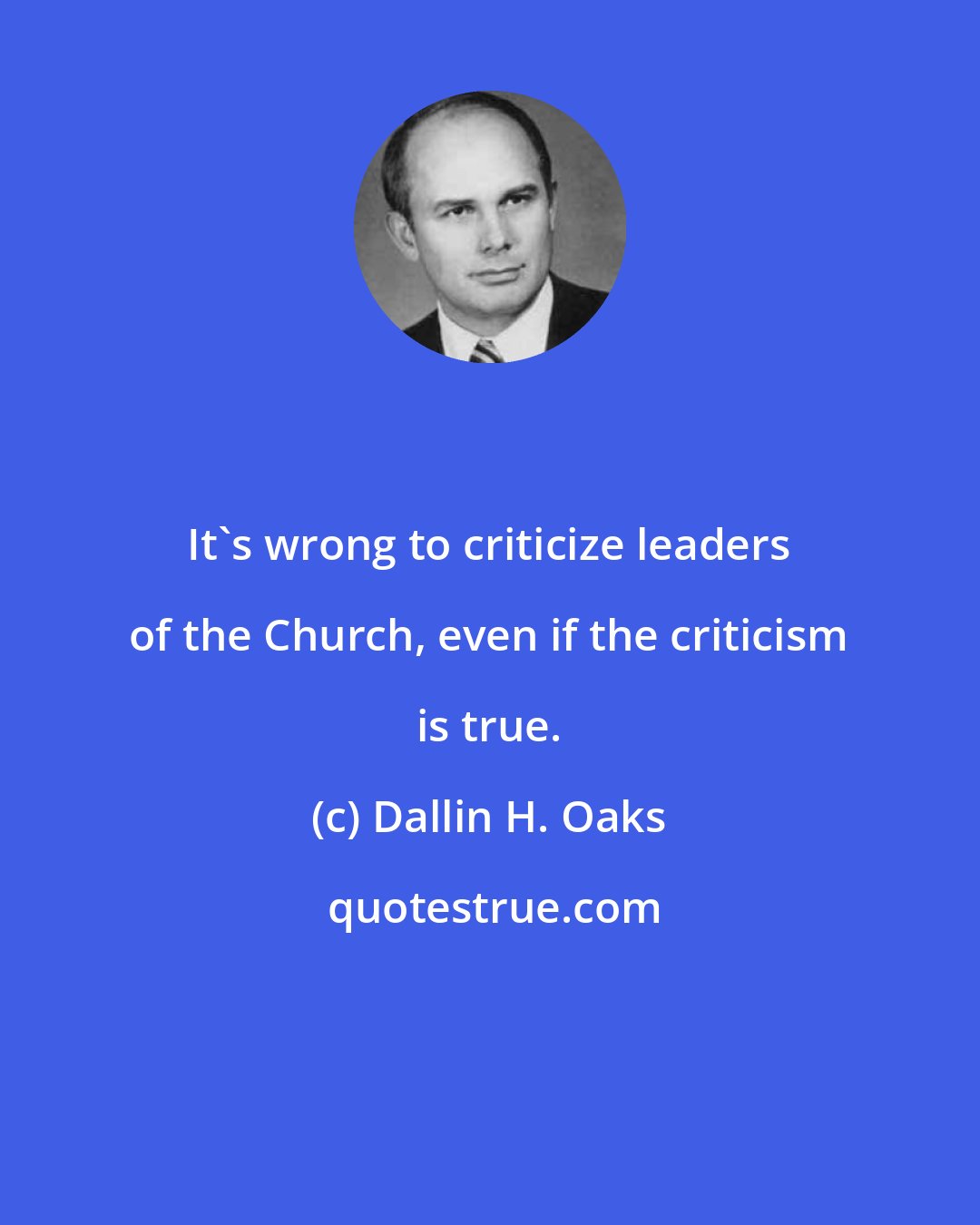 Dallin H. Oaks: It's wrong to criticize leaders of the Church, even if the criticism is true.