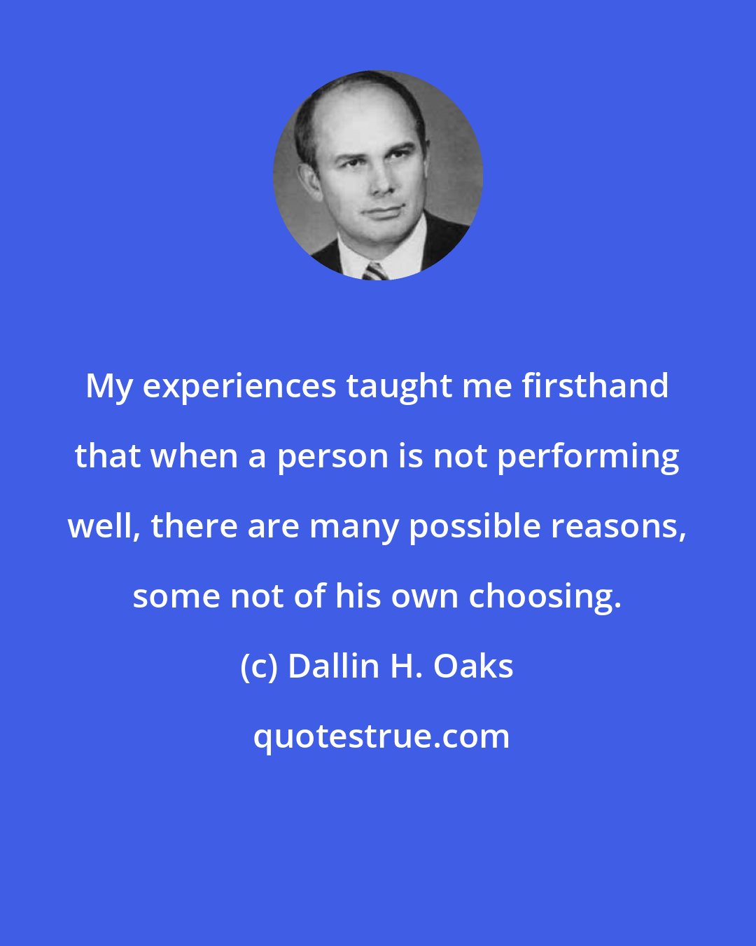 Dallin H. Oaks: My experiences taught me firsthand that when a person is not performing well, there are many possible reasons, some not of his own choosing.