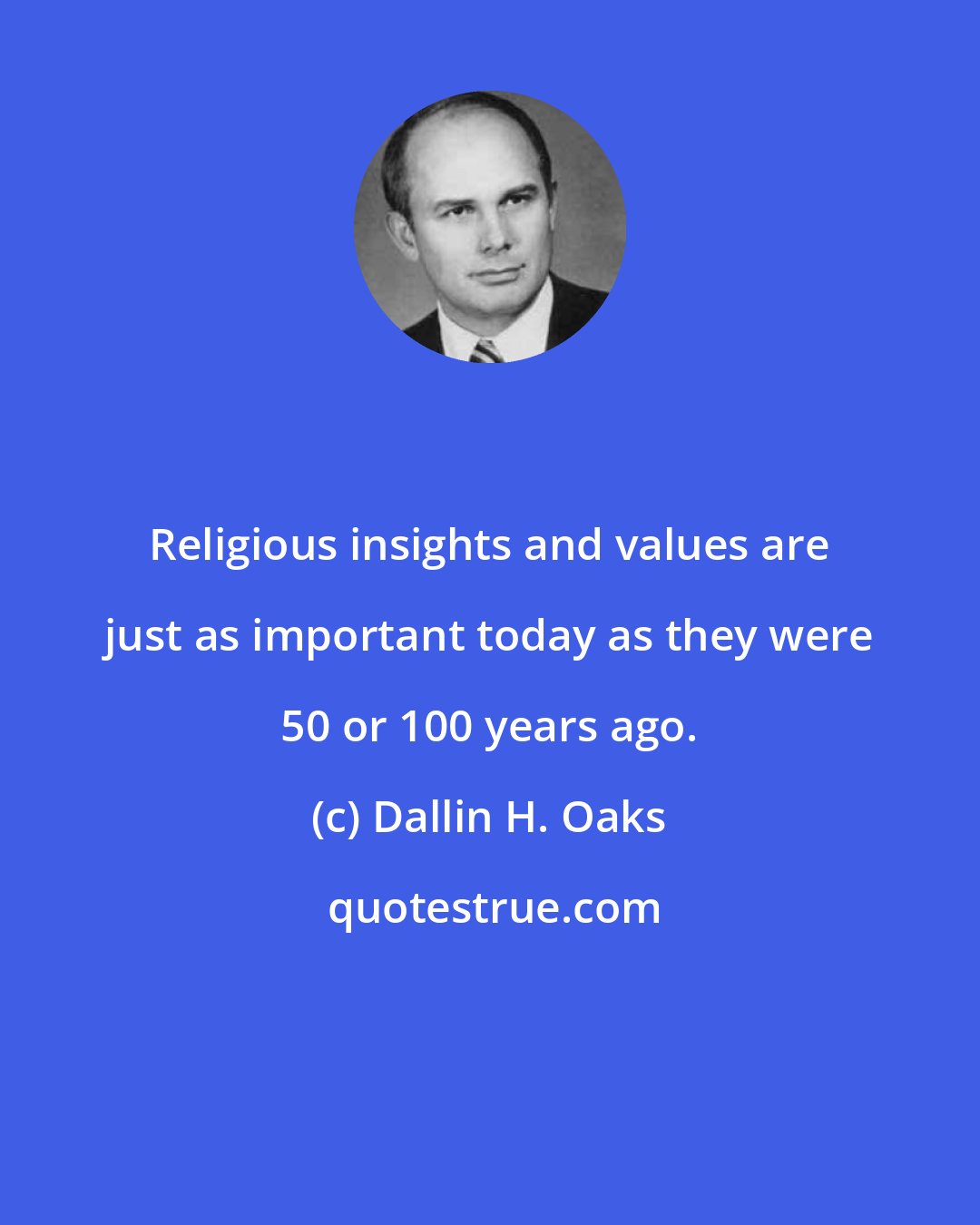 Dallin H. Oaks: Religious insights and values are just as important today as they were 50 or 100 years ago.