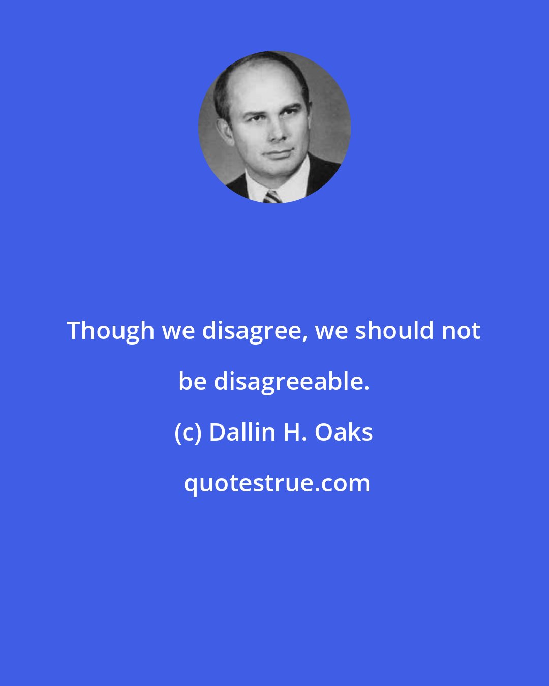 Dallin H. Oaks: Though we disagree, we should not be disagreeable.