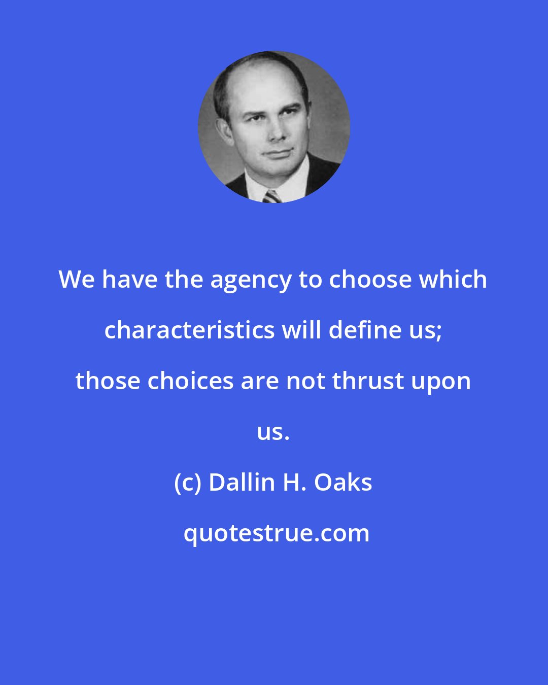 Dallin H. Oaks: We have the agency to choose which characteristics will define us; those choices are not thrust upon us.