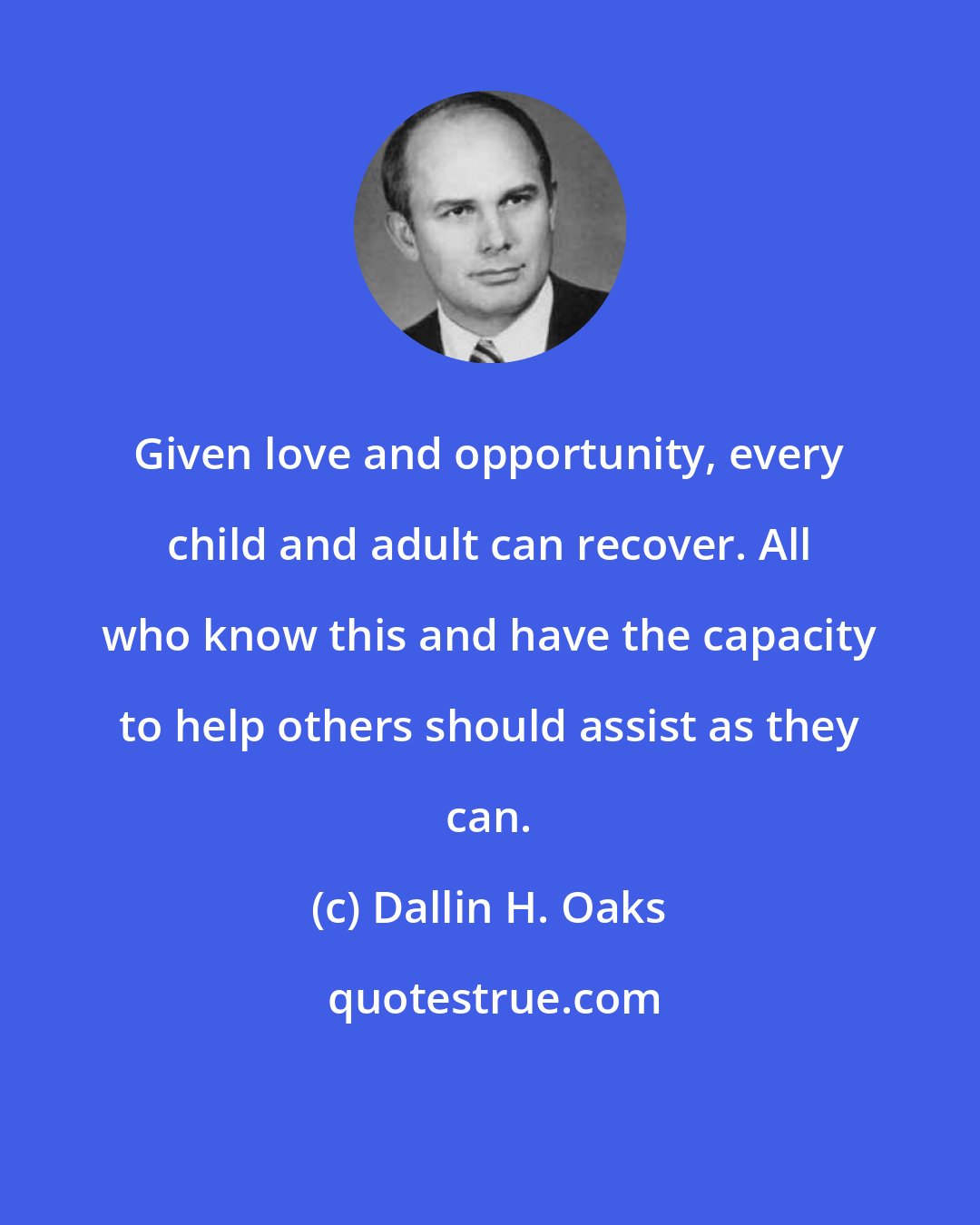 Dallin H. Oaks: Given love and opportunity, every child and adult can recover. All who know this and have the capacity to help others should assist as they can.