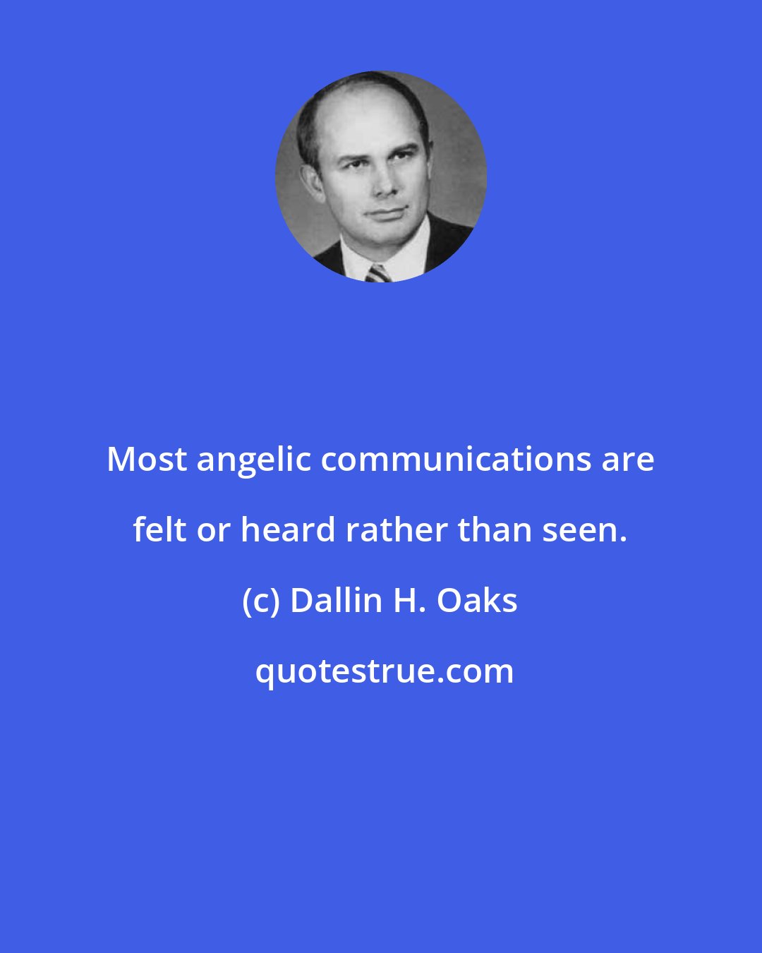 Dallin H. Oaks: Most angelic communications are felt or heard rather than seen.