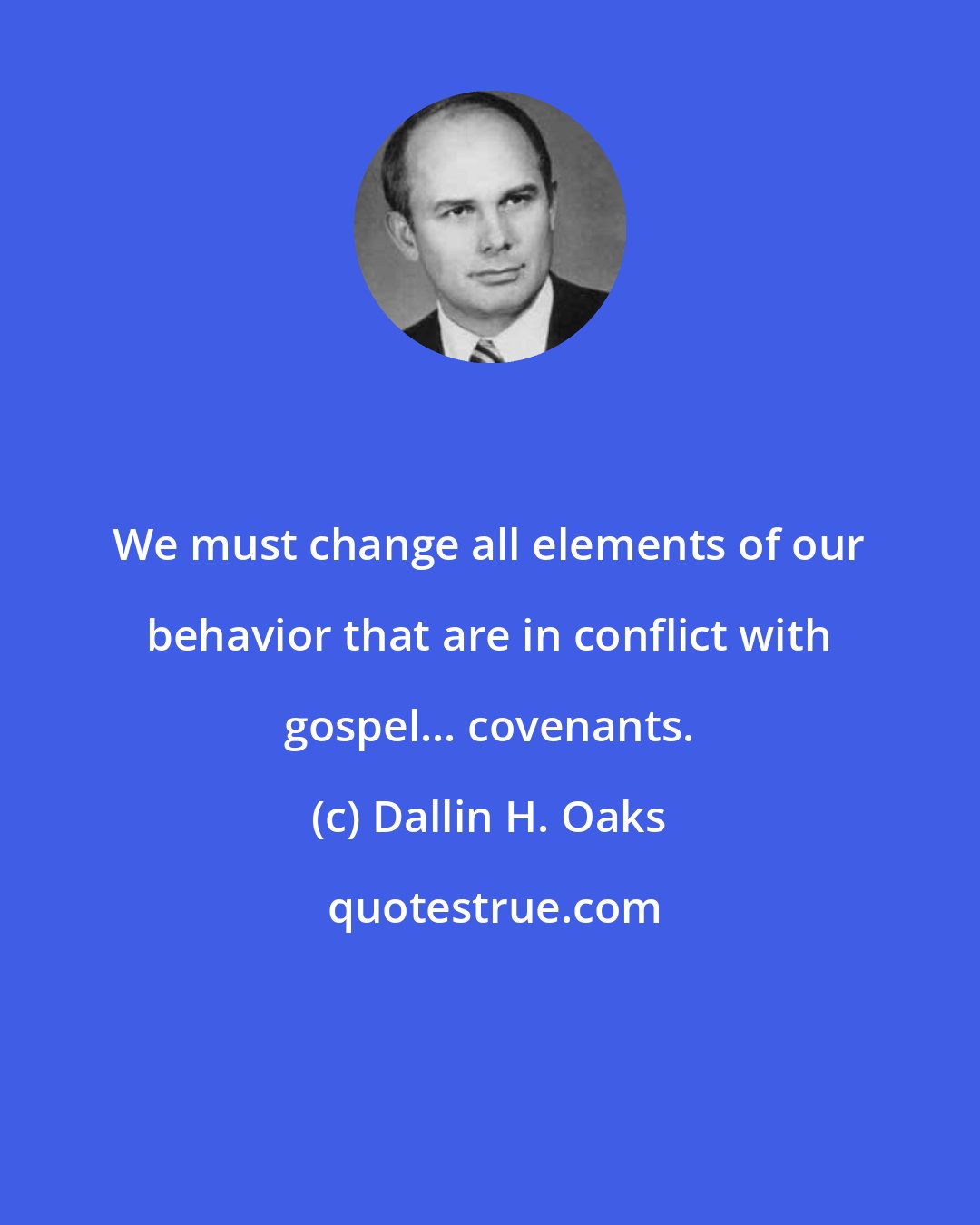 Dallin H. Oaks: We must change all elements of our behavior that are in conflict with gospel... covenants.