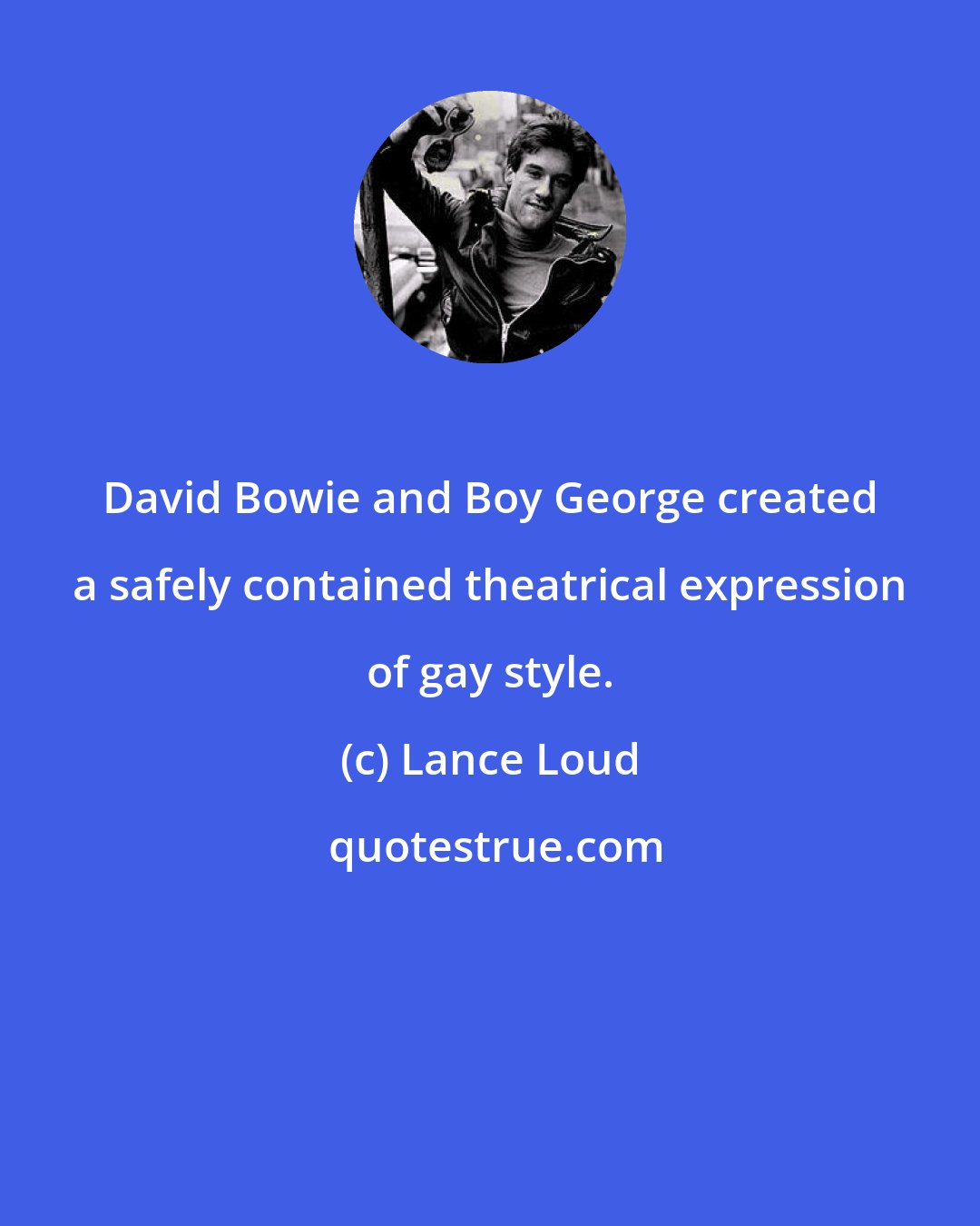 Lance Loud: David Bowie and Boy George created a safely contained theatrical expression of gay style.
