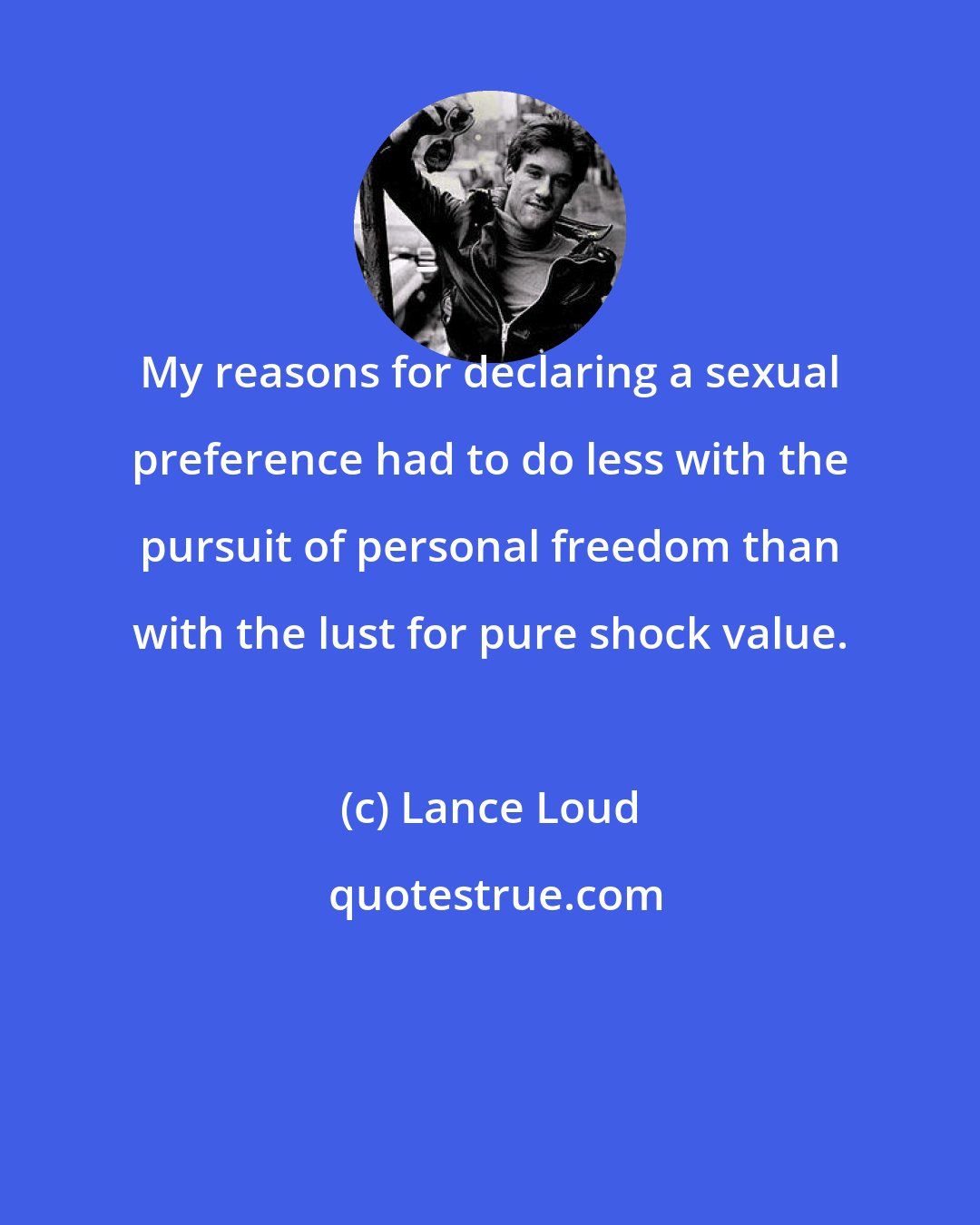 Lance Loud: My reasons for declaring a sexual preference had to do less with the pursuit of personal freedom than with the lust for pure shock value.