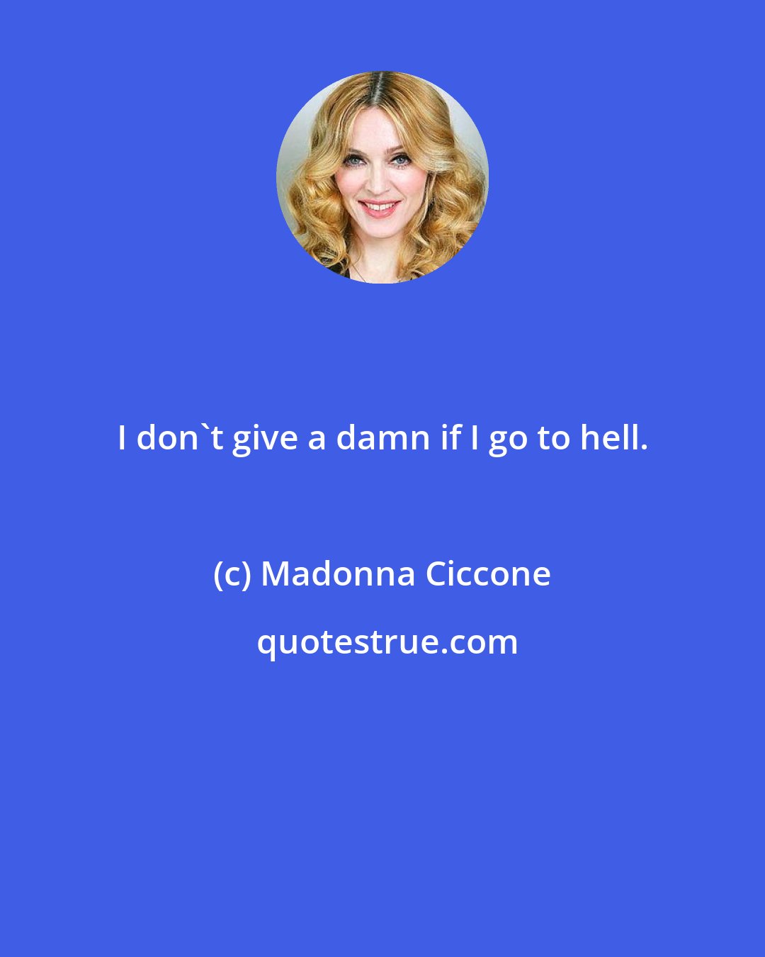 Madonna Ciccone: I don't give a damn if I go to hell.