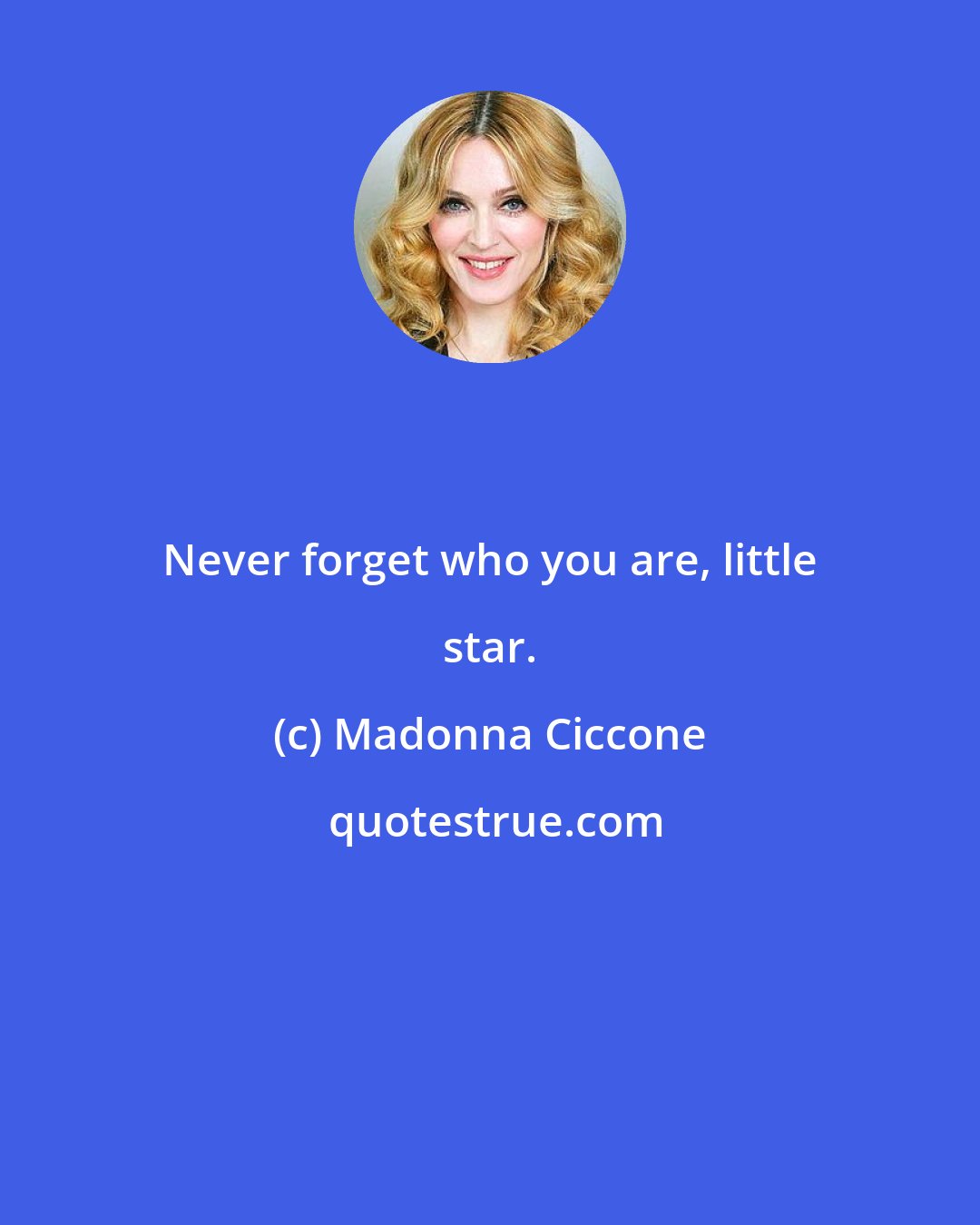 Madonna Ciccone: Never forget who you are, little star.