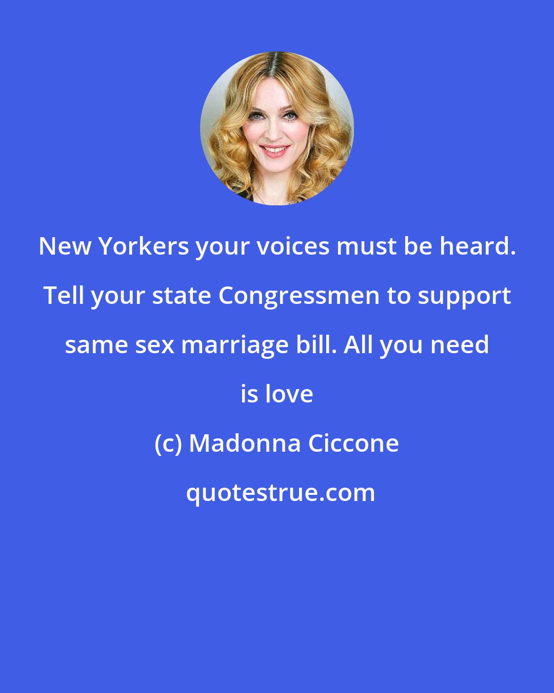 Madonna Ciccone: New Yorkers your voices must be heard. Tell your state Congressmen to support same sex marriage bill. All you need is love