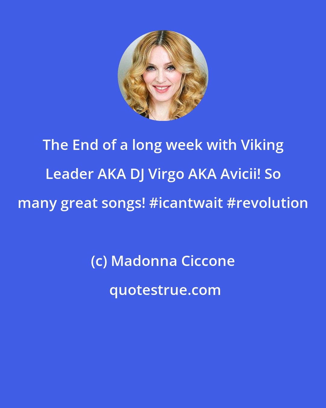 Madonna Ciccone: The End of a long week with Viking Leader AKA DJ Virgo AKA Avicii! So many great songs! #icantwait #revolution