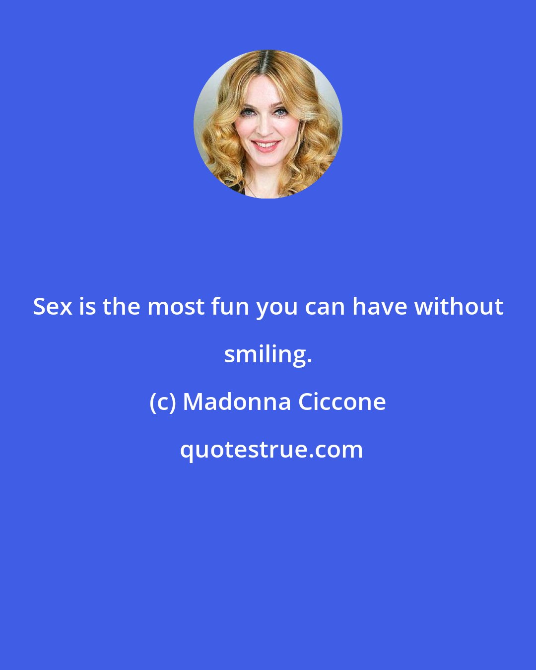 Madonna Ciccone: Sex is the most fun you can have without smiling.