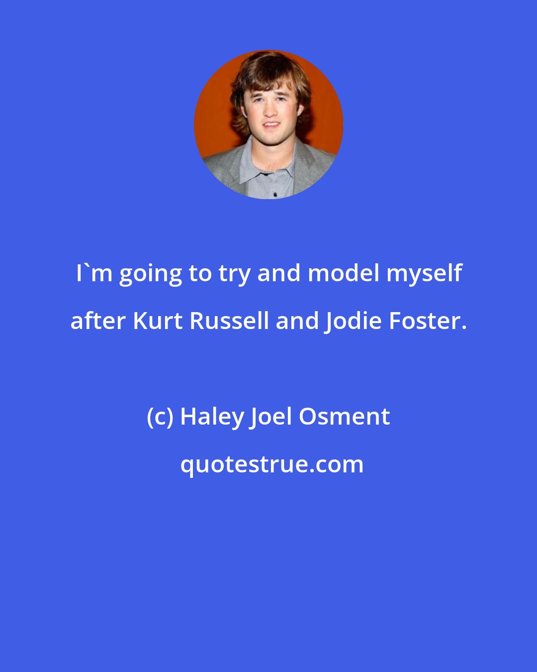 Haley Joel Osment: I'm going to try and model myself after Kurt Russell and Jodie Foster.