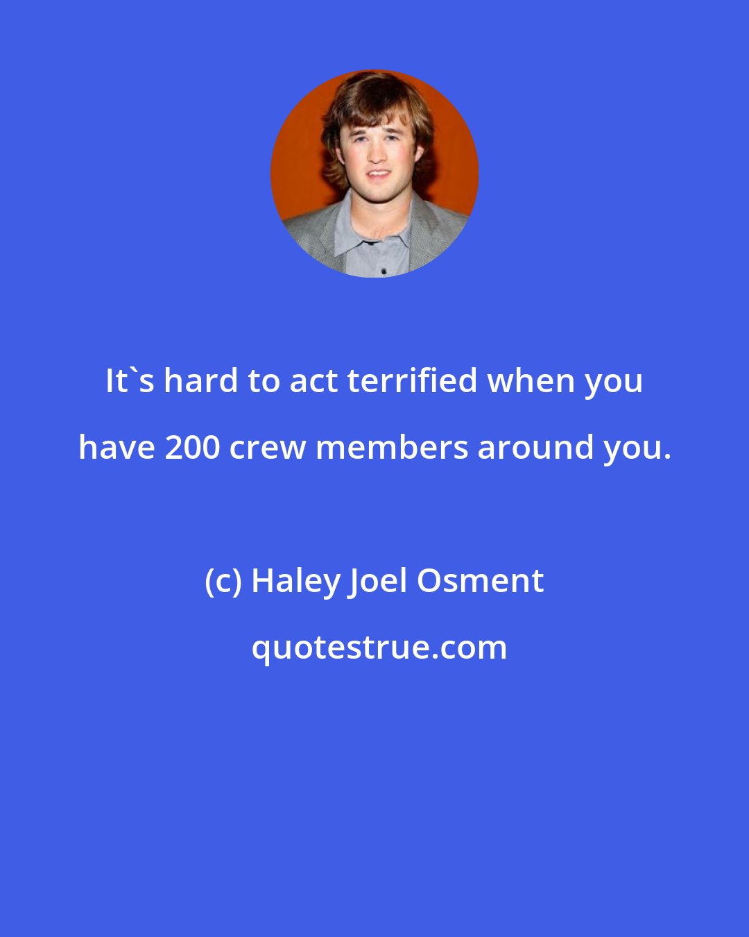 Haley Joel Osment: It's hard to act terrified when you have 200 crew members around you.