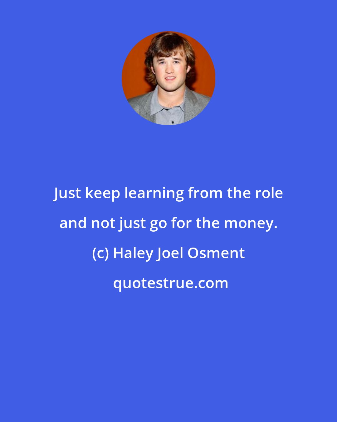 Haley Joel Osment: Just keep learning from the role and not just go for the money.