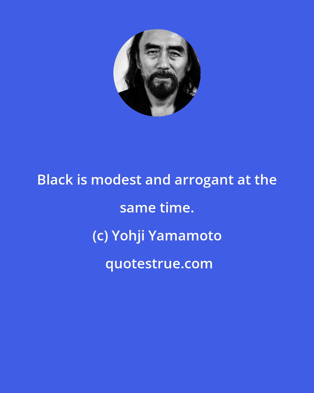 Yohji Yamamoto: Black is modest and arrogant at the same time.