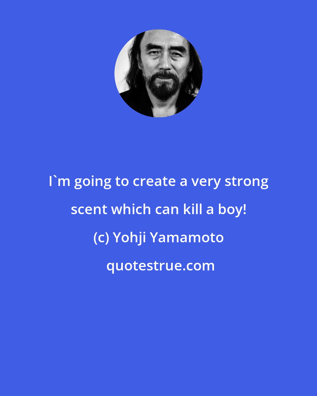 Yohji Yamamoto: I'm going to create a very strong scent which can kill a boy!