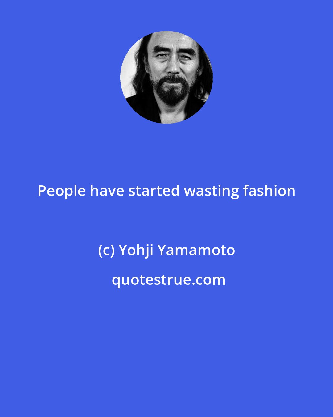 Yohji Yamamoto: People have started wasting fashion