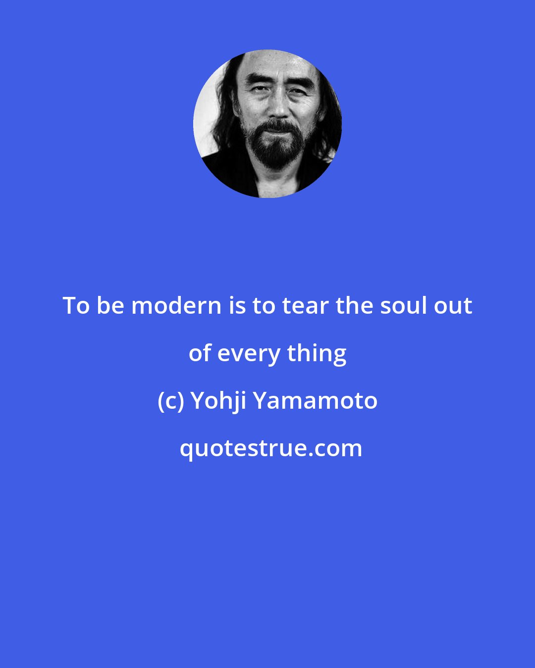 Yohji Yamamoto: To be modern is to tear the soul out of every thing