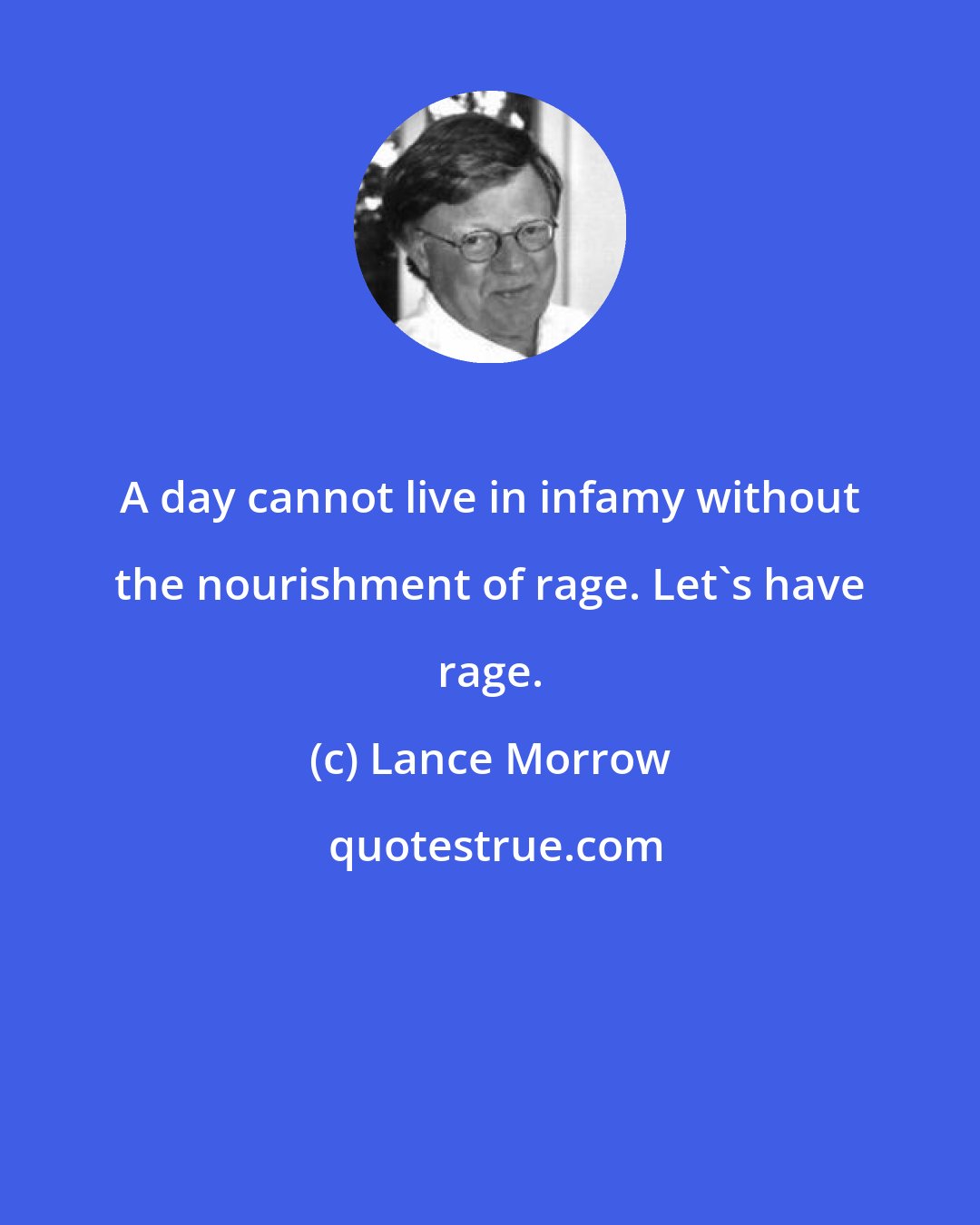 Lance Morrow: A day cannot live in infamy without the nourishment of rage. Let's have rage.