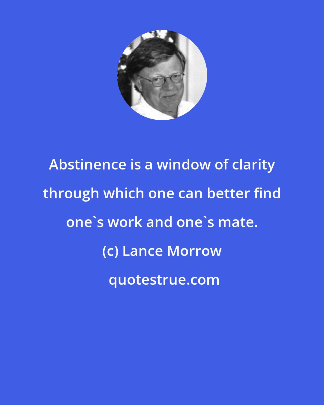 Lance Morrow: Abstinence is a window of clarity through which one can better find one's work and one's mate.