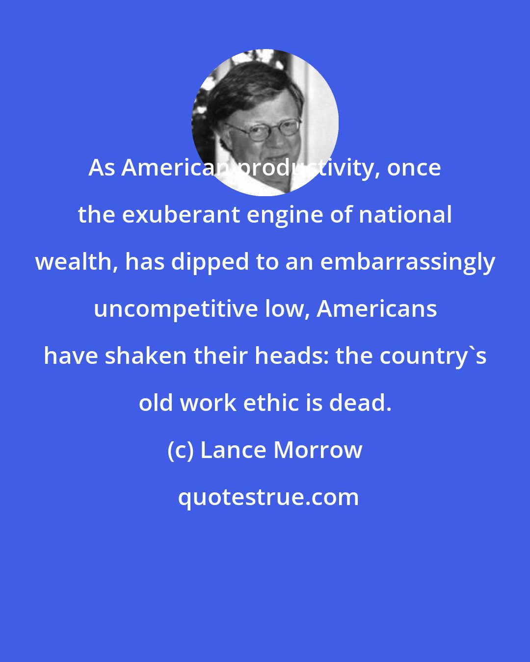 Lance Morrow: As American productivity, once the exuberant engine of national wealth, has dipped to an embarrassingly uncompetitive low, Americans have shaken their heads: the country's old work ethic is dead.