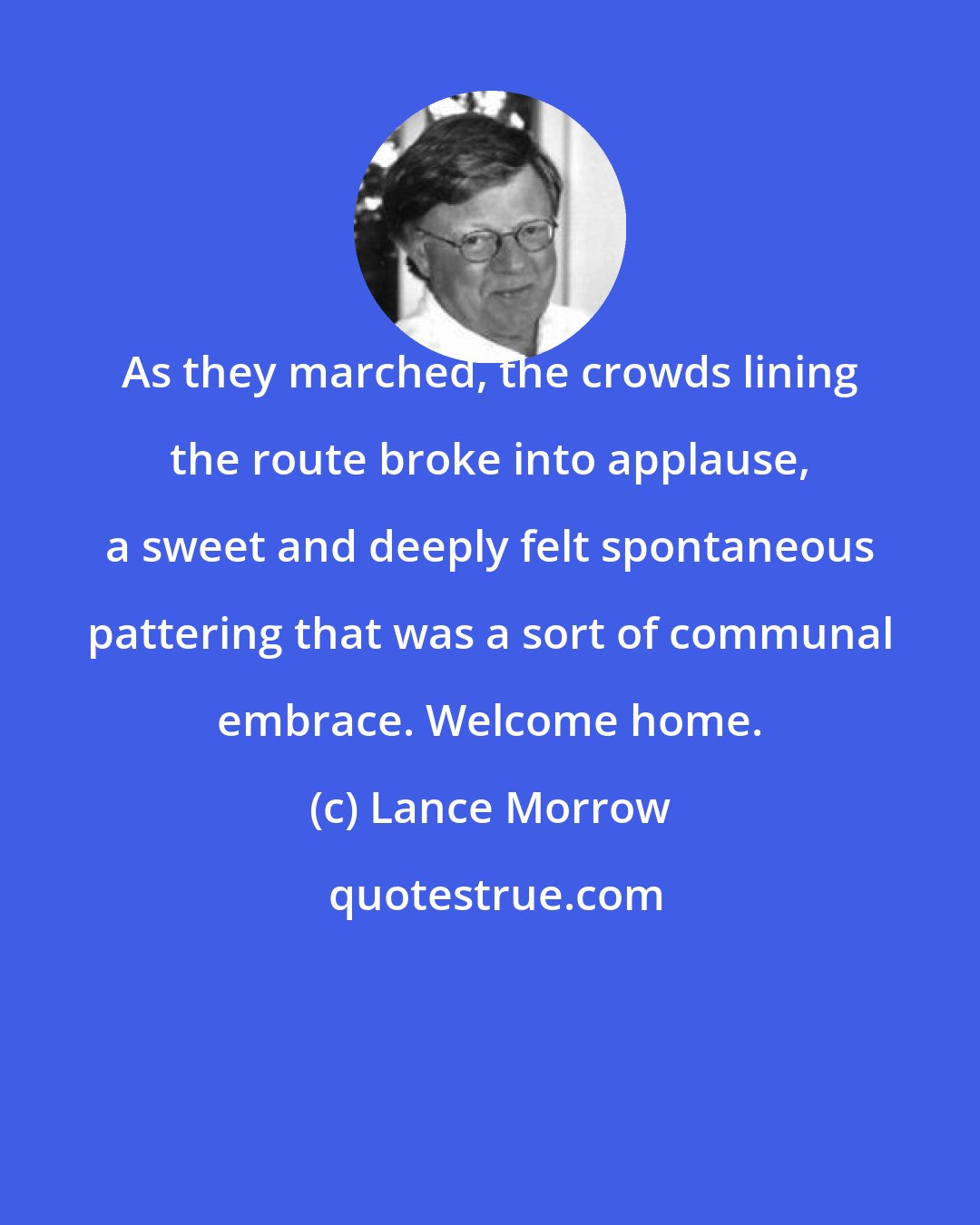 Lance Morrow: As they marched, the crowds lining the route broke into applause, a sweet and deeply felt spontaneous pattering that was a sort of communal embrace. Welcome home.