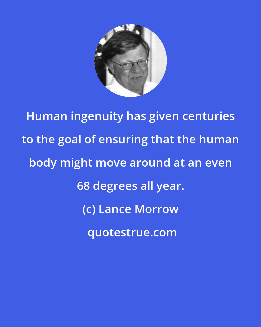 Lance Morrow: Human ingenuity has given centuries to the goal of ensuring that the human body might move around at an even 68 degrees all year.