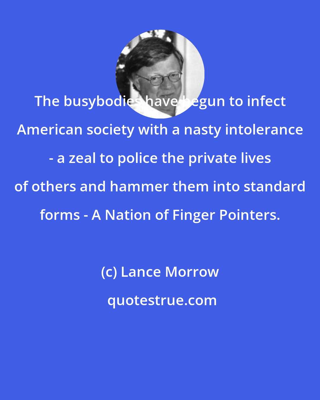 Lance Morrow: The busybodies have begun to infect American society with a nasty intolerance - a zeal to police the private lives of others and hammer them into standard forms - A Nation of Finger Pointers.