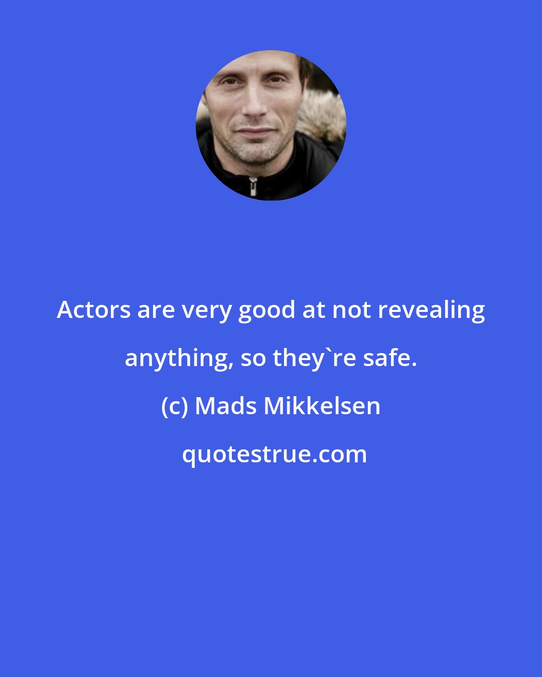 Mads Mikkelsen: Actors are very good at not revealing anything, so they're safe.