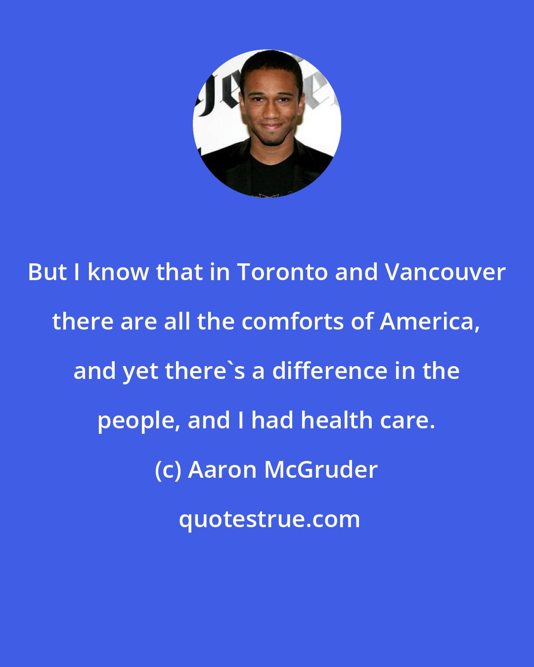 Aaron McGruder: But I know that in Toronto and Vancouver there are all the comforts of America, and yet there's a difference in the people, and I had health care.