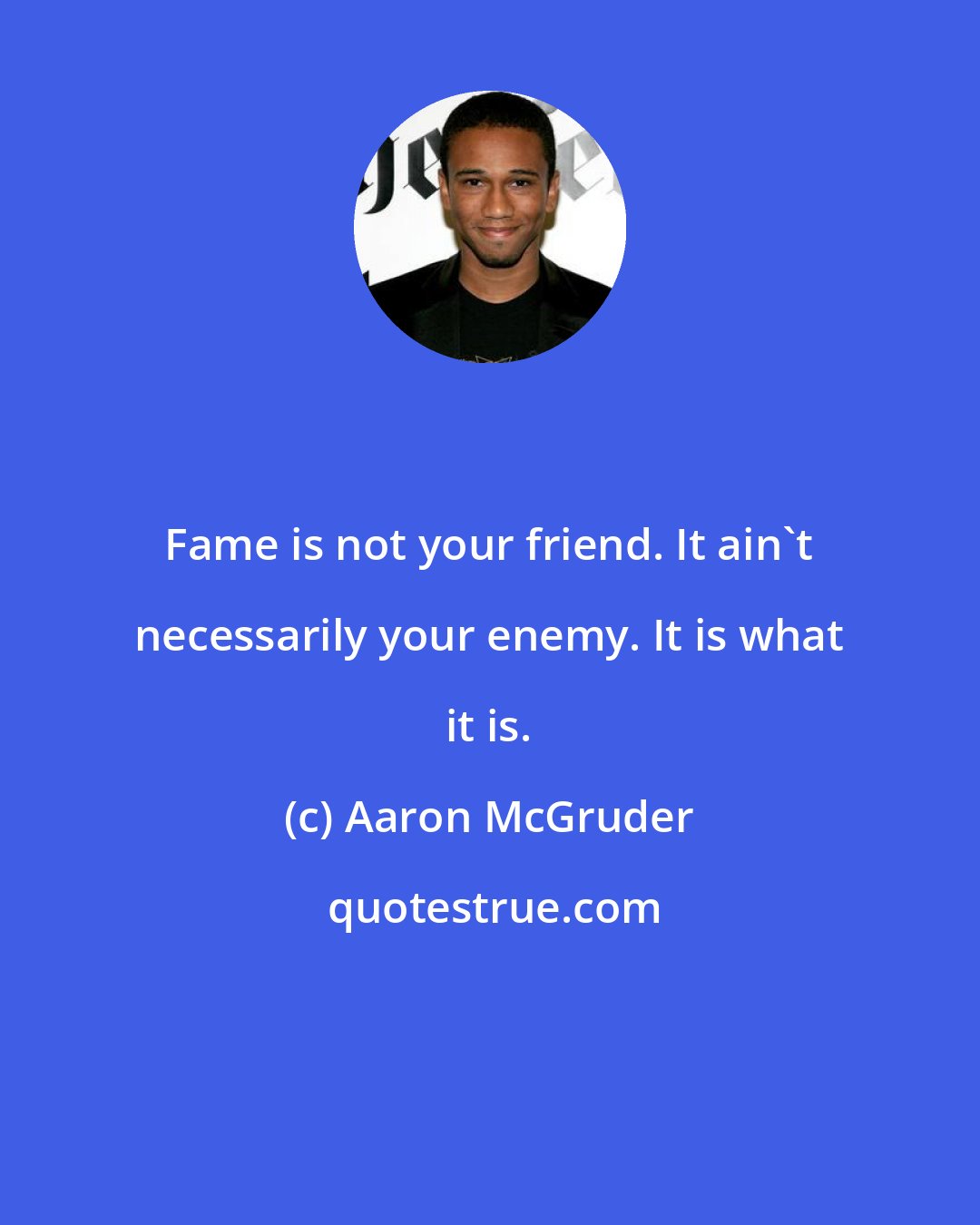 Aaron McGruder: Fame is not your friend. It ain't necessarily your enemy. It is what it is.