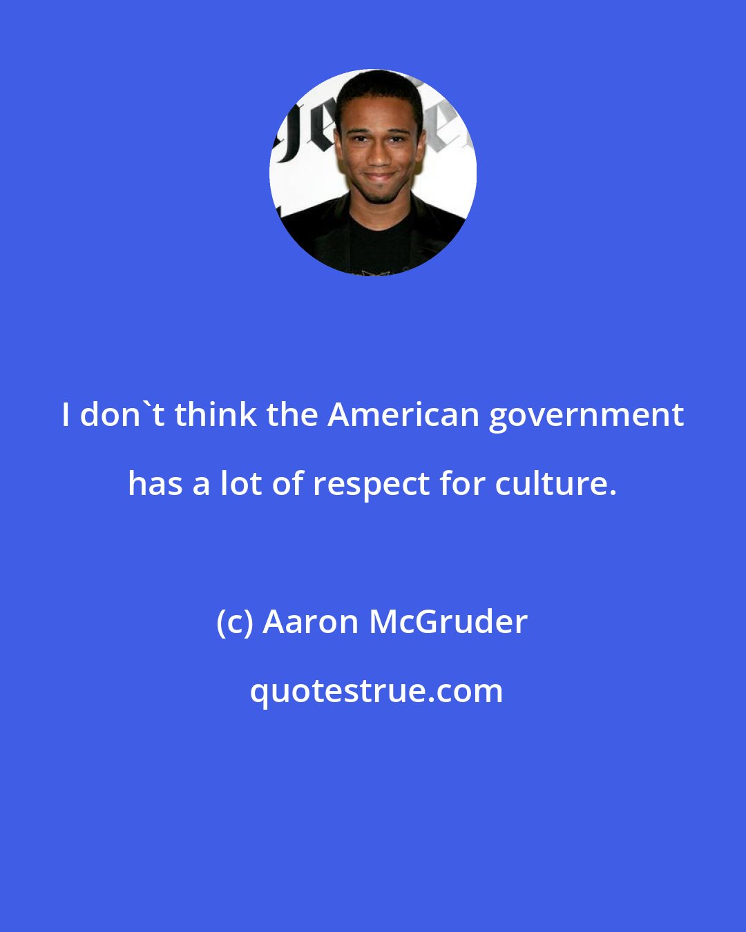 Aaron McGruder: I don't think the American government has a lot of respect for culture.