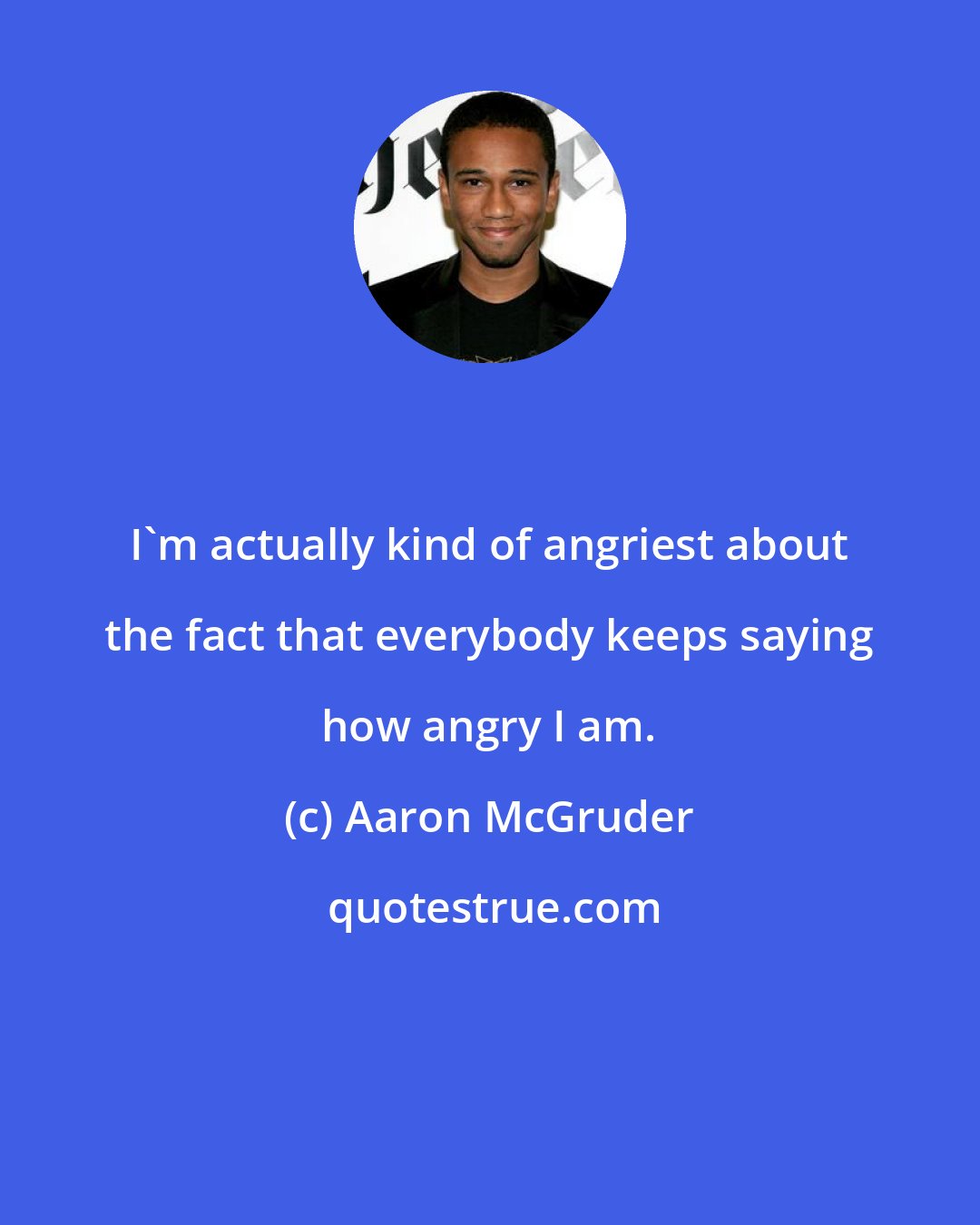 Aaron McGruder: I'm actually kind of angriest about the fact that everybody keeps saying how angry I am.