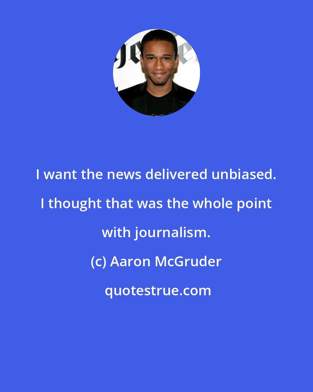 Aaron McGruder: I want the news delivered unbiased. I thought that was the whole point with journalism.