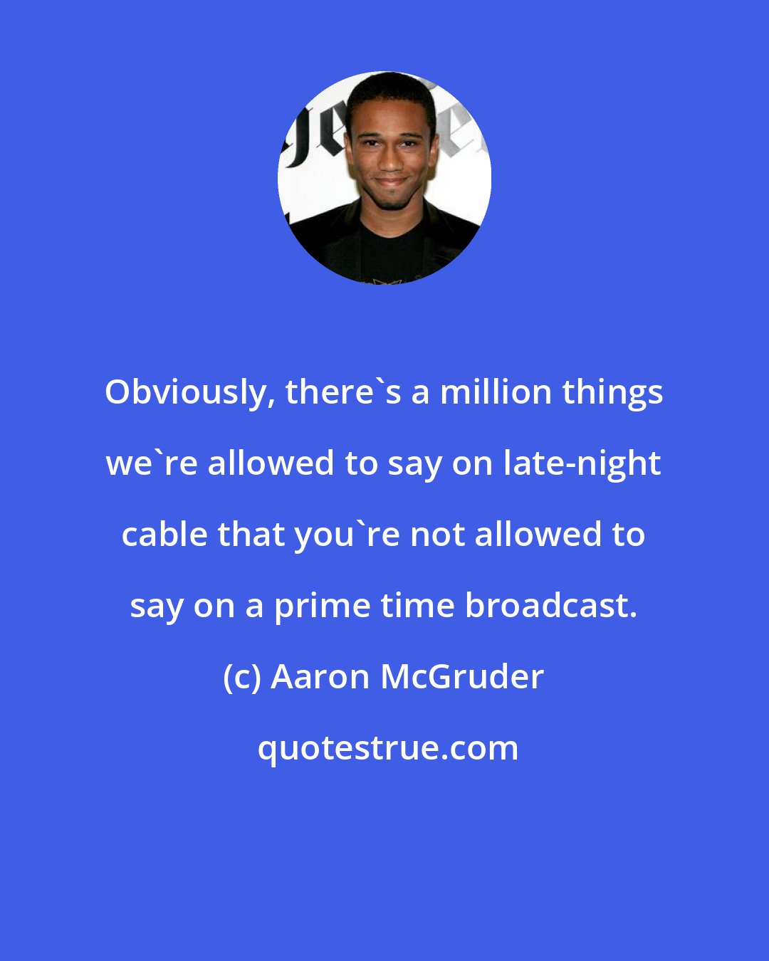 Aaron McGruder: Obviously, there's a million things we're allowed to say on late-night cable that you're not allowed to say on a prime time broadcast.