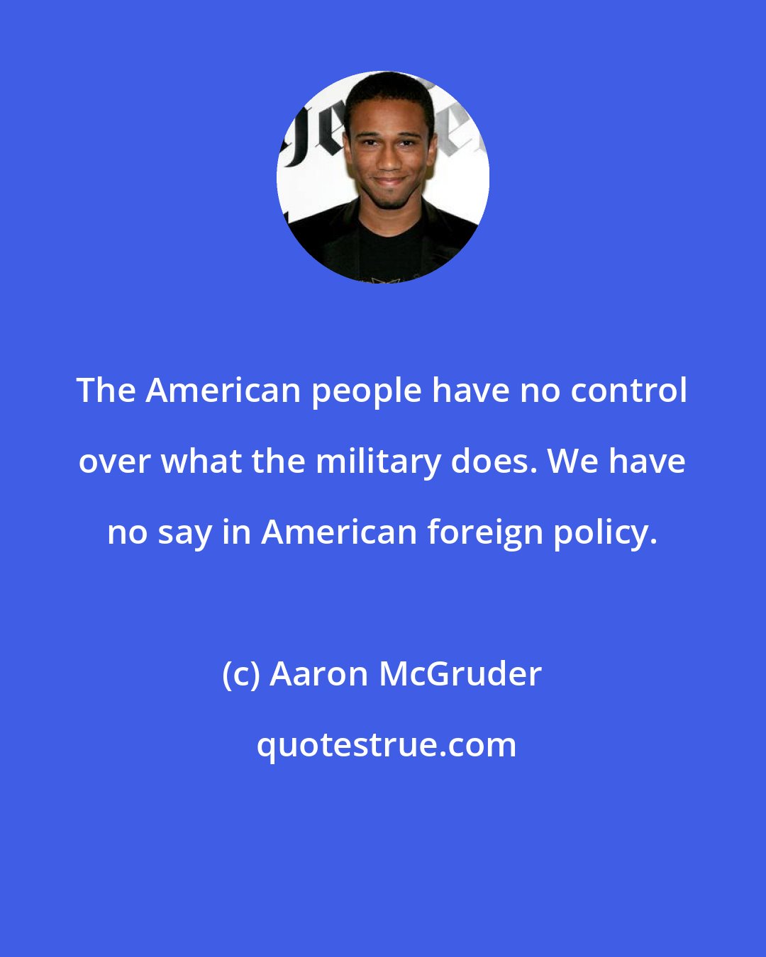 Aaron McGruder: The American people have no control over what the military does. We have no say in American foreign policy.