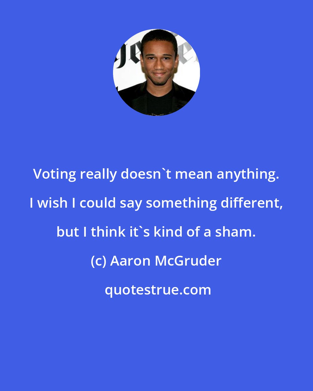 Aaron McGruder: Voting really doesn't mean anything. I wish I could say something different, but I think it's kind of a sham.