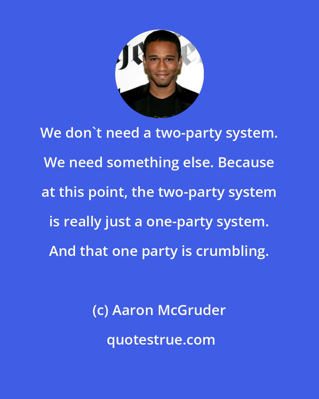 Aaron McGruder: We don't need a two-party system. We need something else. Because at this point, the two-party system is really just a one-party system. And that one party is crumbling.