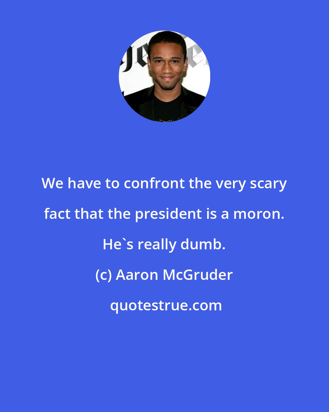 Aaron McGruder: We have to confront the very scary fact that the president is a moron. He's really dumb.