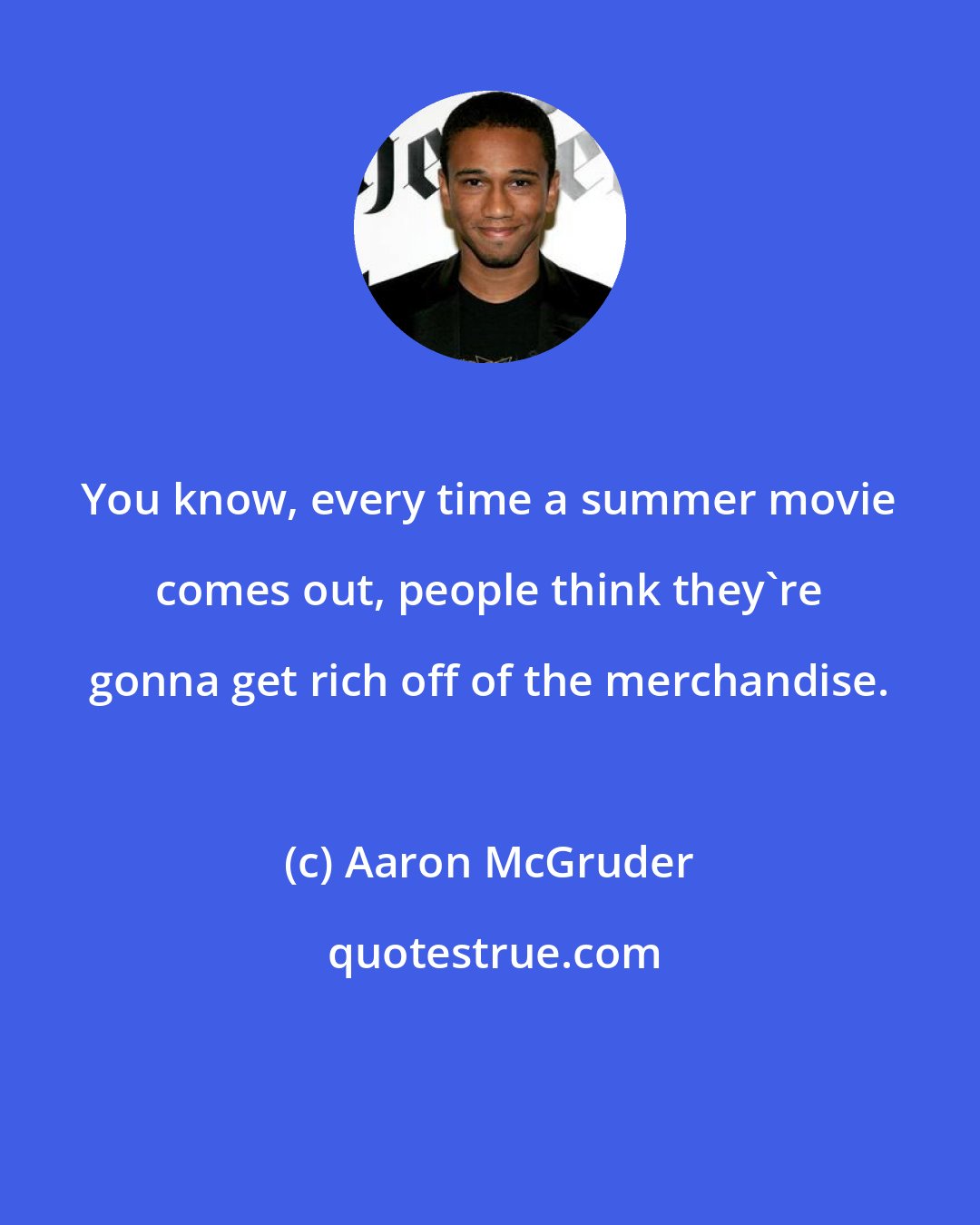 Aaron McGruder: You know, every time a summer movie comes out, people think they're gonna get rich off of the merchandise.